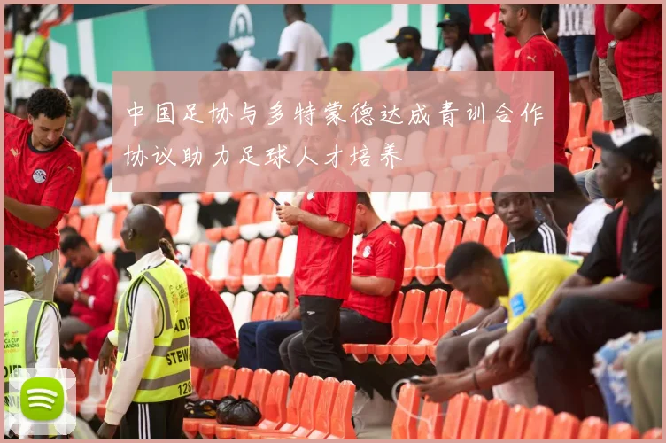 中国足协与多特蒙德达成青训合作协议助力足球人才培养