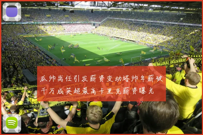 瓜帅离任引发薪资变动塔帅年薪破千万成英超最高卡里克薪资曝光