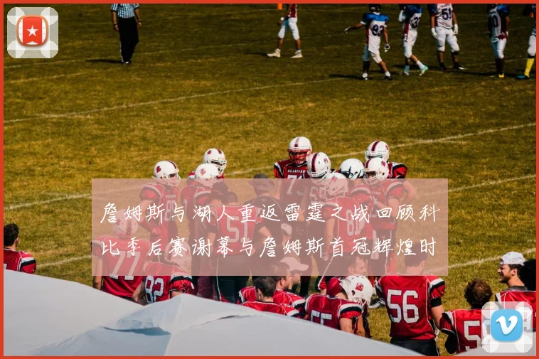 詹姆斯与湖人重返雷霆之战回顾科比季后赛谢幕与詹姆斯首冠辉煌时刻