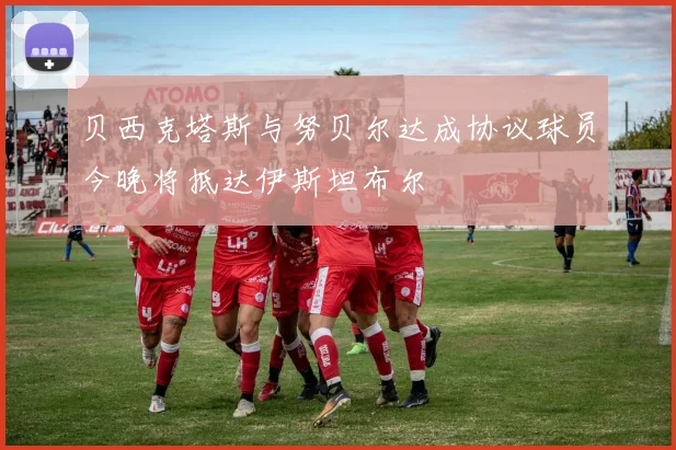 贝西克塔斯与努贝尔达成协议球员今晚将抵达伊斯坦布尔