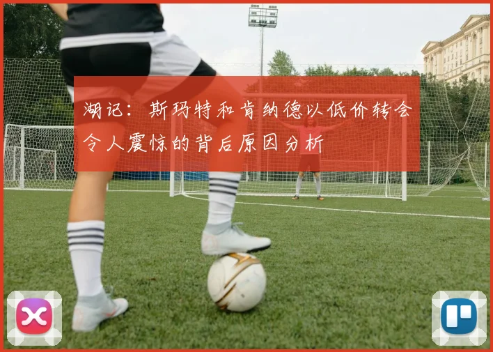 湖记：斯玛特和肯纳德以低价转会令人震惊的背后原因分析