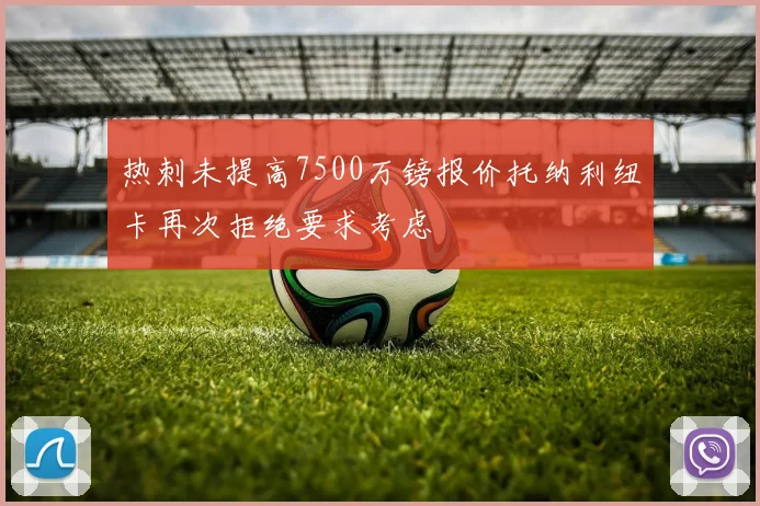 热刺未提高7500万镑报价托纳利纽卡再次拒绝要求考虑