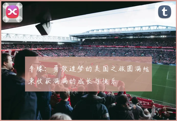 李缘：勇敢追梦的美国之旅圆满结束收获满满的成长与快乐
